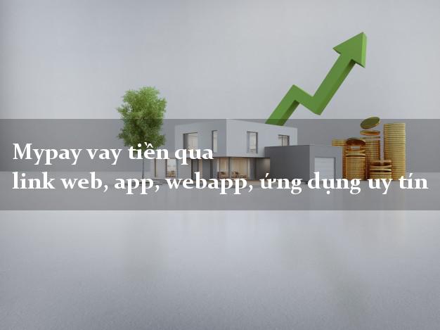 Mypay vay tiền qua link web, app, webapp, ứng dụng uy tín