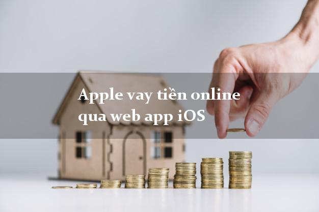 Apple vay tiền online qua web app iOS siêu tốc 24/7