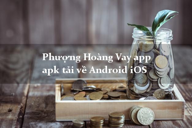 Phượng Hoàng Vay app apk tải về Android iOS uy tín