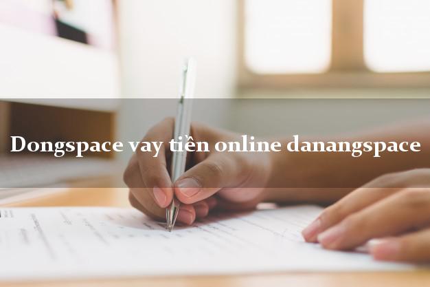 Dongspace vay tiền online danangspace chấp nhận nợ xấu